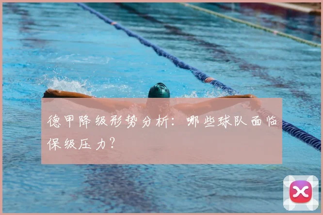 德甲降级形势分析：哪些球队面临保级压力？