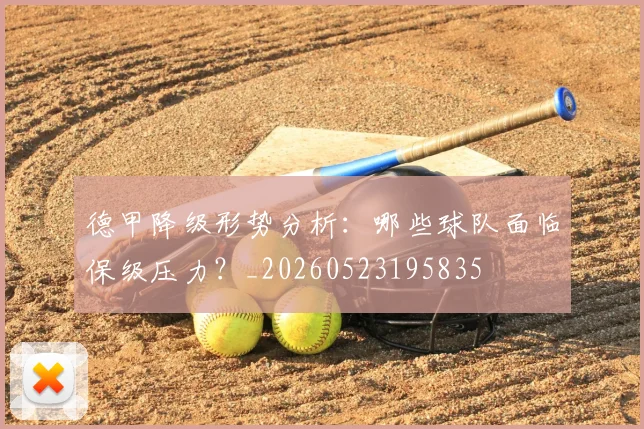 德甲降级形势分析：哪些球队面临保级压力？_20260523195835